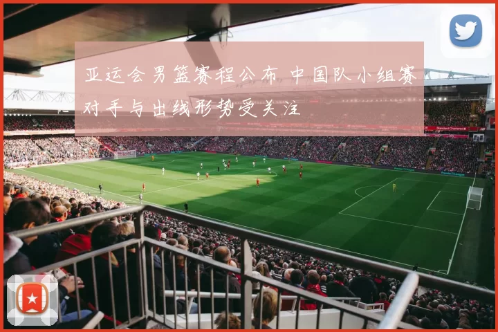 亚运会男篮赛程公布 中国队小组赛对手与出线形势受关注