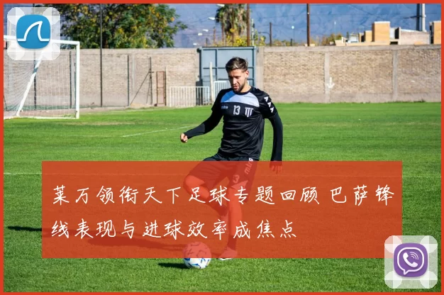 莱万领衔天下足球专题回顾 巴萨锋线表现与进球效率成焦点