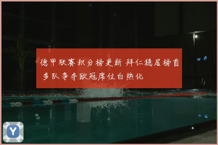 德甲联赛积分榜更新 拜仁稳居榜首 多队争夺欧冠席位白热化