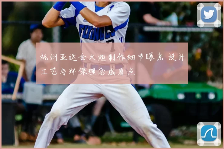 杭州亚运会火炬制作细节曝光 设计工艺与环保理念成看点