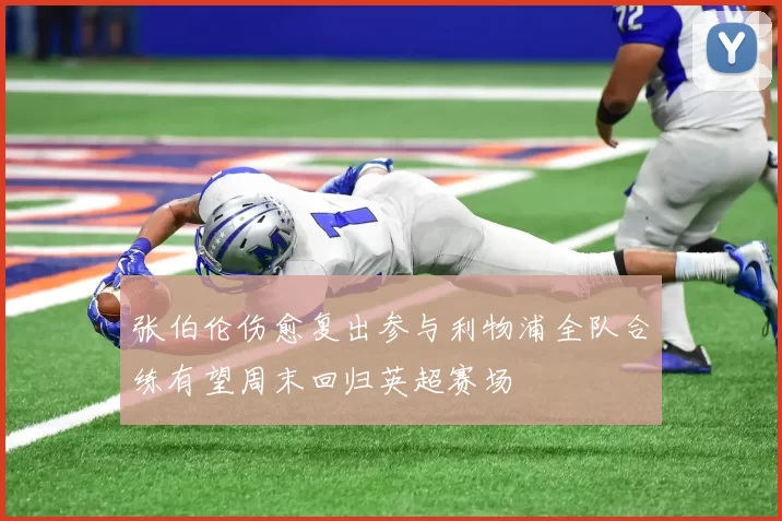 张伯伦伤愈复出参与利物浦全队合练有望周末回归英超赛场