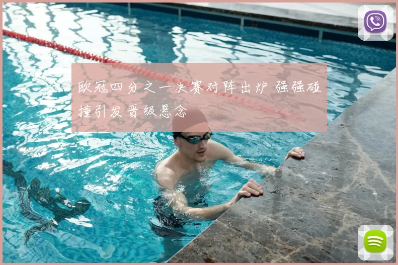 欧冠四分之一决赛对阵出炉 强强碰撞引发晋级悬念