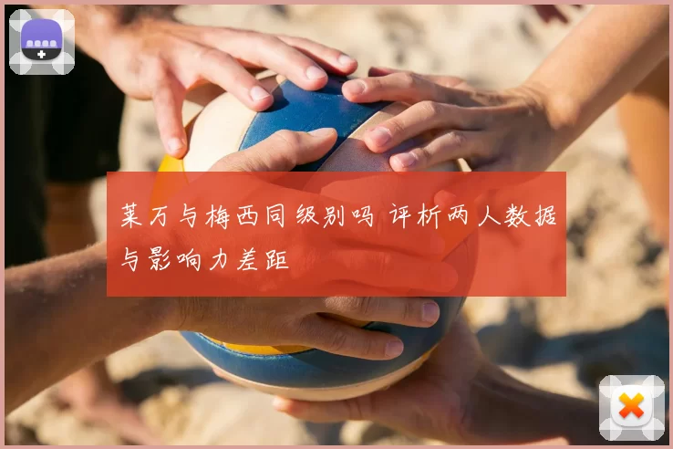 莱万与梅西同级别吗 评析两人数据与影响力差距