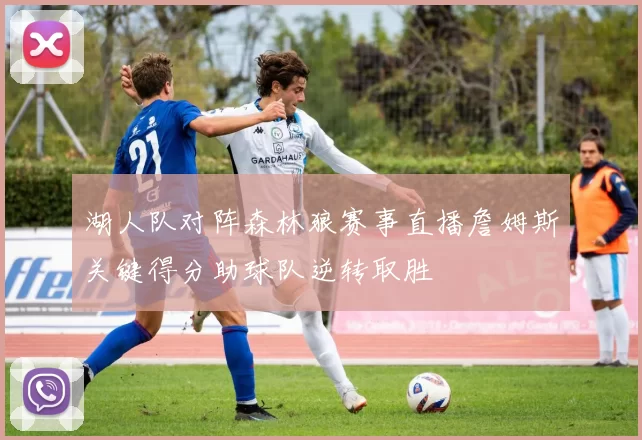 湖人队对阵森林狼赛事直播詹姆斯关键得分助球队逆转取胜