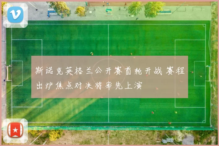 斯诺克英格兰公开赛首轮开战 赛程出炉焦点对决将率先上演