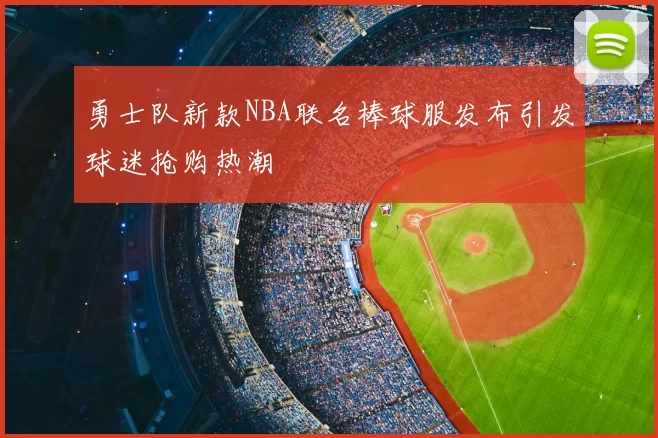 勇士队新款NBA联名棒球服发布引发球迷抢购热潮