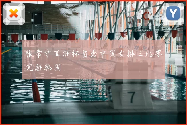 张常宁亚洲杯首秀中国女排三比零完胜韩国