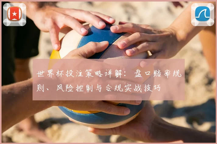 世界杯投注策略详解：盘口赔率规则、风险控制与合规实战技巧