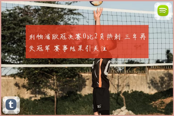 利物浦欧冠决赛0比2负热刺 三年再失冠军 赛事结果引关注