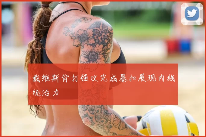 戴维斯背打强攻完成暴扣展现内线统治力