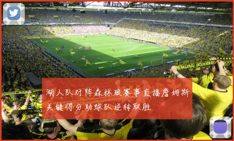 湖人队对阵森林狼赛事直播詹姆斯关键得分助球队逆转取胜