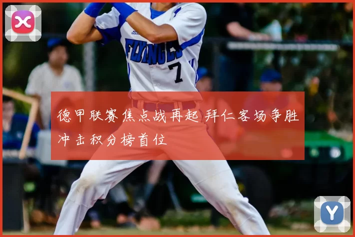 德甲联赛焦点战再起 拜仁客场争胜冲击积分榜首位