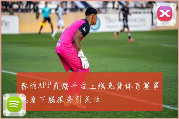 春雨APP直播平台上线免费体育赛事观看下载服务引关注
