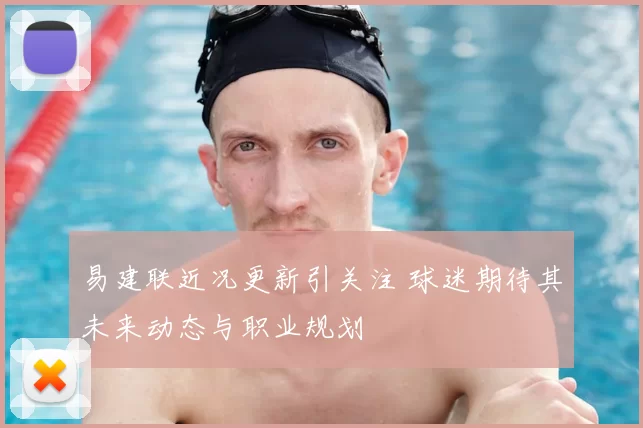 易建联近况更新引关注 球迷期待其未来动态与职业规划