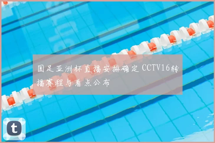 国足亚洲杯直播安排确定 CCTV16转播赛程与看点公布
