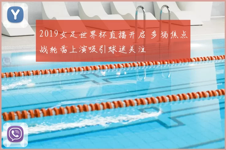 2019女足世界杯直播开启 多场焦点战轮番上演吸引球迷关注