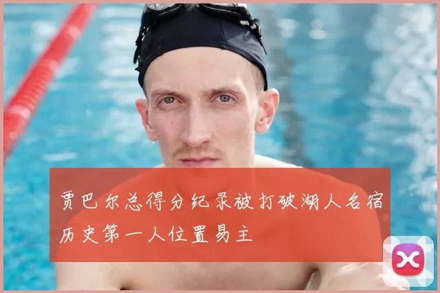 贾巴尔总得分纪录被打破湖人名宿历史第一人位置易主