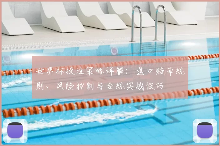 世界杯投注策略详解：盘口赔率规则、风险控制与合规实战技巧
