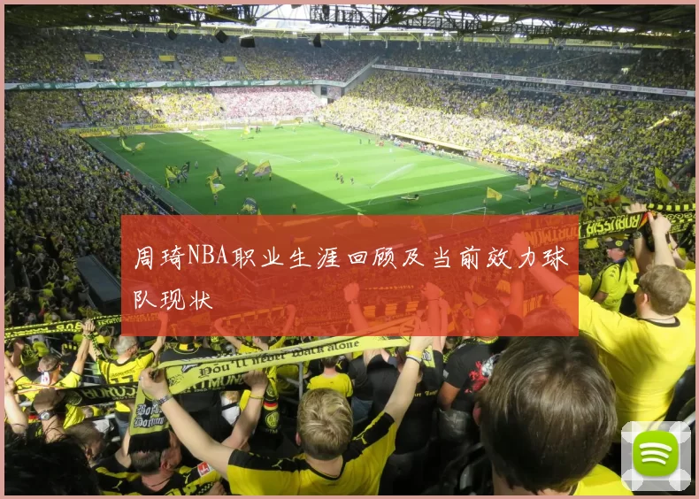 周琦NBA职业生涯回顾及当前效力球队现状