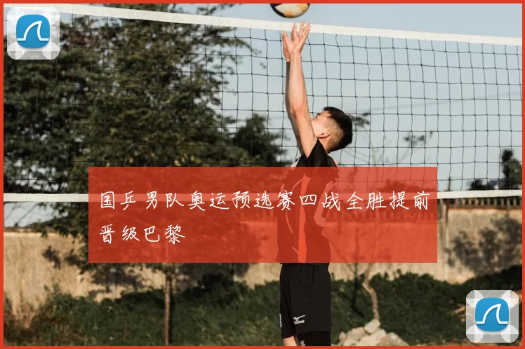 国乒男队奥运预选赛四战全胜提前晋级巴黎