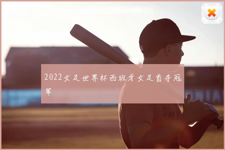 2022女足世界杯西班牙女足首夺冠军