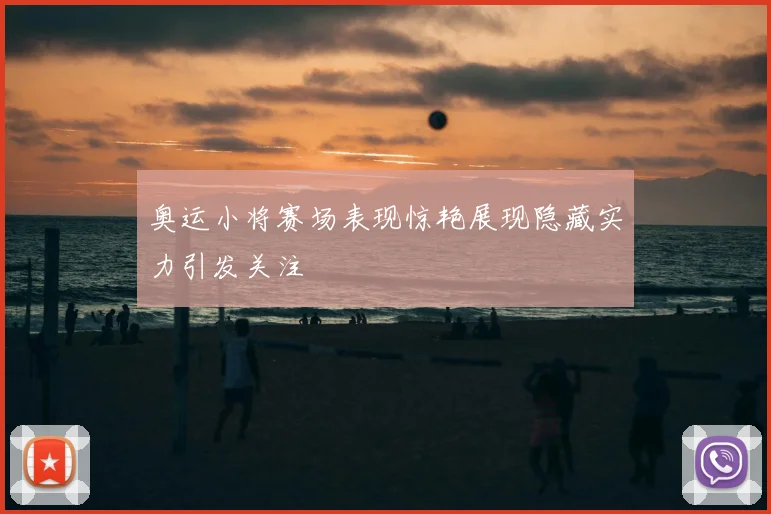 奥运小将赛场表现惊艳展现隐藏实力引发关注
