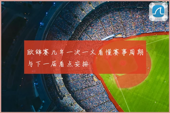 欧锦赛几年一次一文看懂赛事周期与下一届看点安排