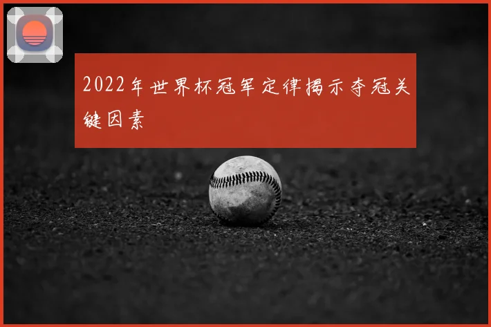 2022年世界杯冠军定律揭示夺冠关键因素