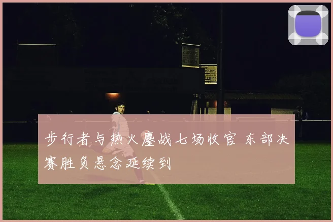 步行者与热火鏖战七场收官 东部决赛胜负悬念延续到