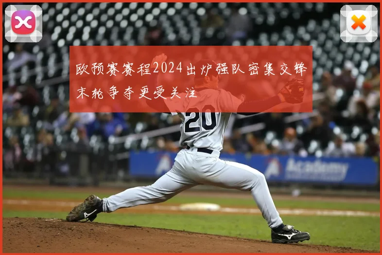 欧预赛赛程2024出炉强队密集交锋末轮争夺更受关注