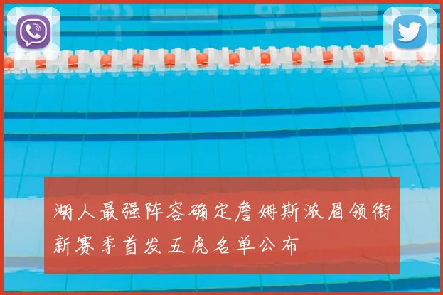 湖人最强阵容确定詹姆斯浓眉领衔新赛季首发五虎名单公布