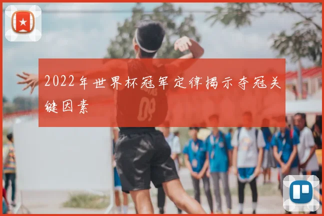 2022年世界杯冠军定律揭示夺冠关键因素